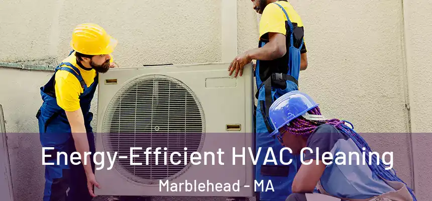  Energy-Efficient HVAC Cleaning Marblehead - MA